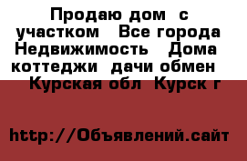 Продаю дом, с участком - Все города Недвижимость » Дома, коттеджи, дачи обмен   . Курская обл.,Курск г.